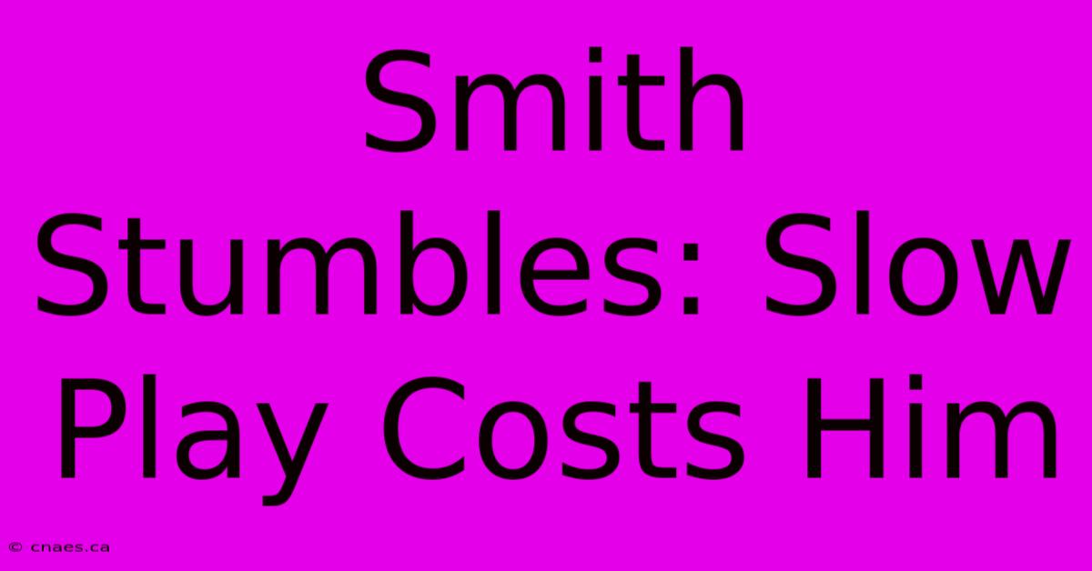 Smith Stumbles: Slow Play Costs Him