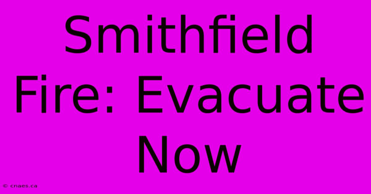 Smithfield Fire: Evacuate Now