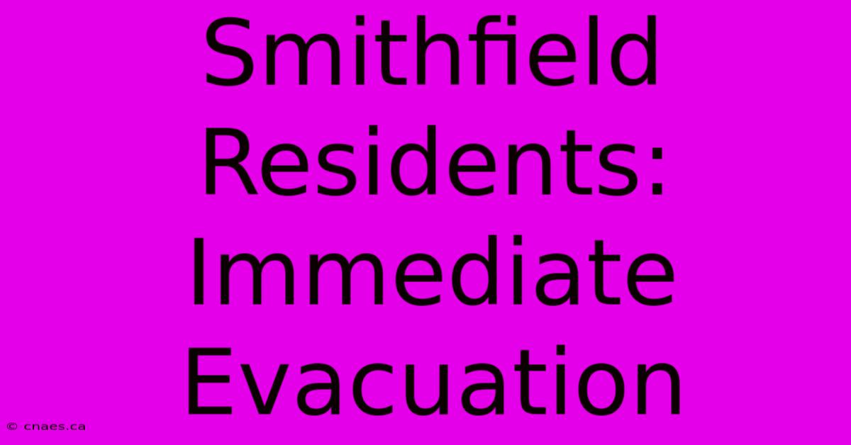 Smithfield Residents: Immediate Evacuation