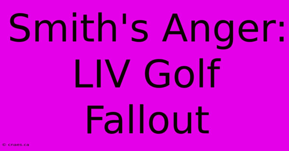 Smith's Anger: LIV Golf Fallout