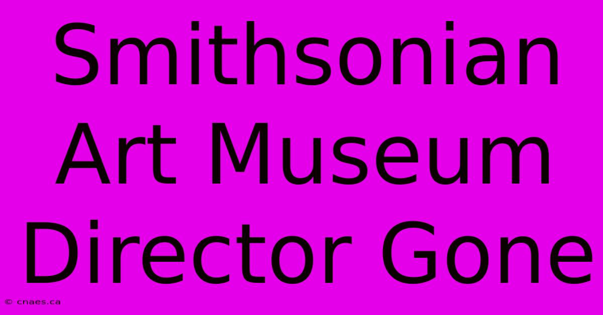 Smithsonian Art Museum Director Gone