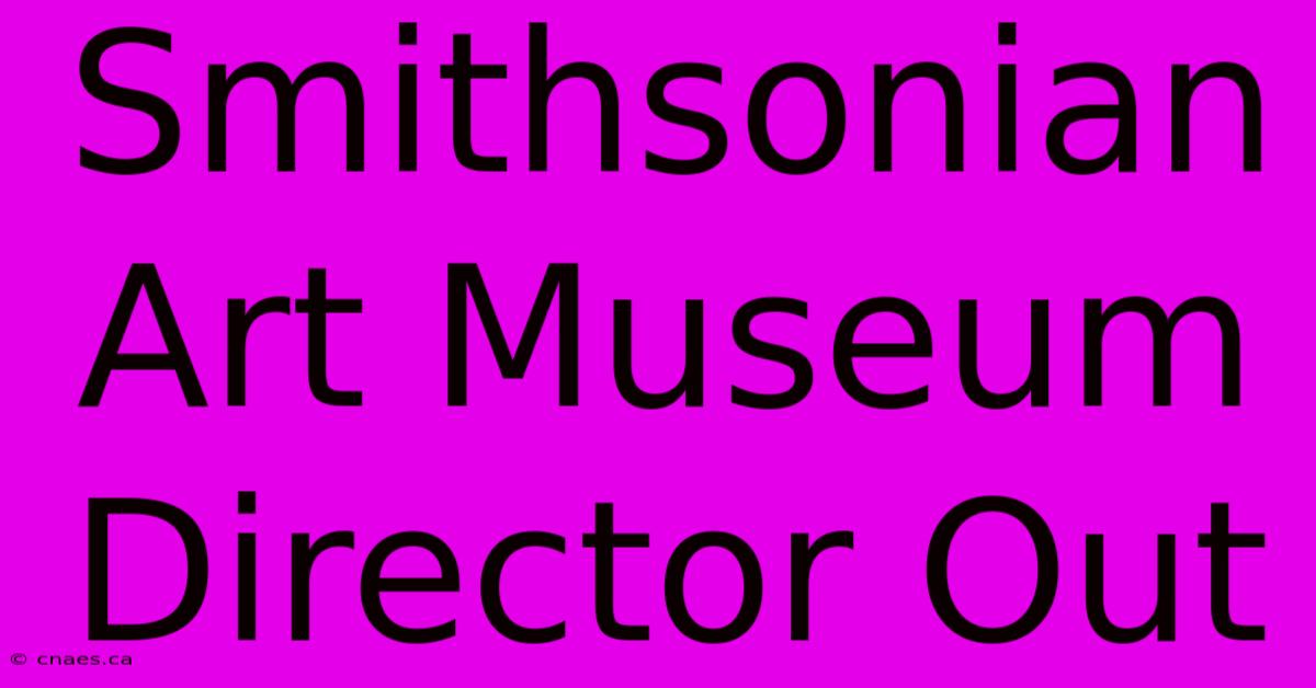 Smithsonian Art Museum Director Out