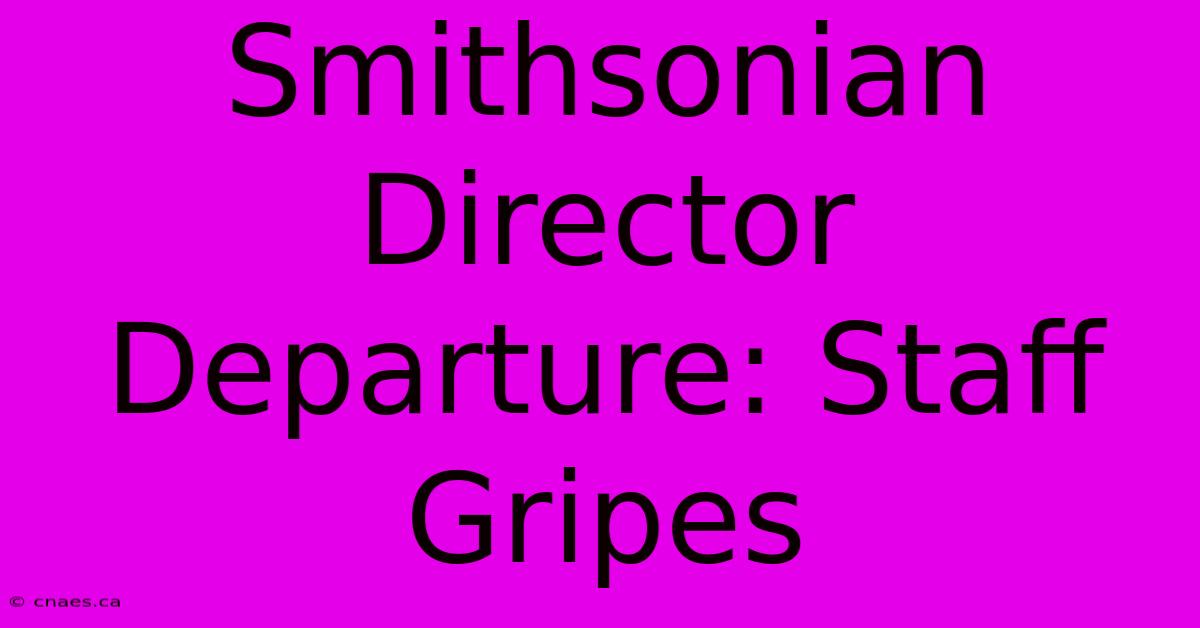 Smithsonian Director Departure: Staff Gripes