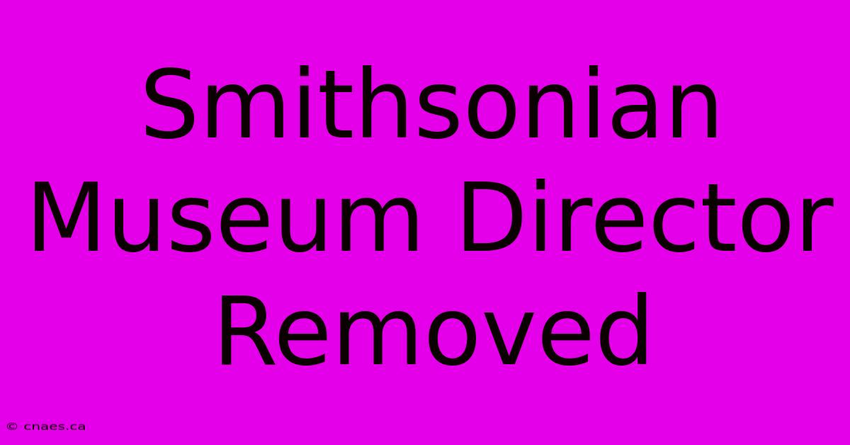 Smithsonian Museum Director Removed