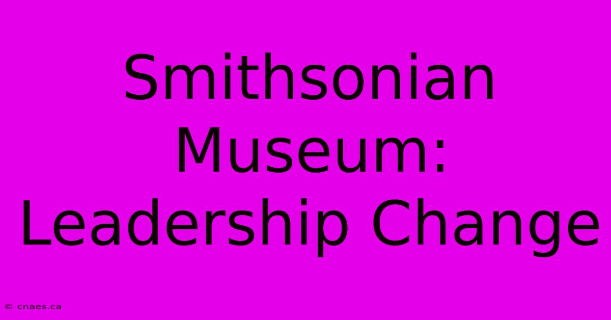 Smithsonian Museum: Leadership Change