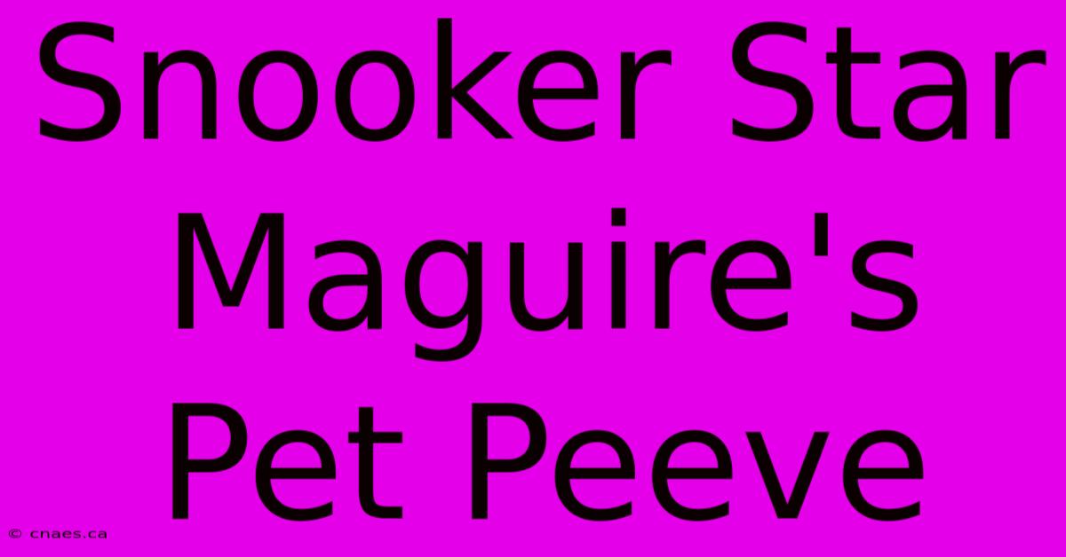 Snooker Star Maguire's Pet Peeve