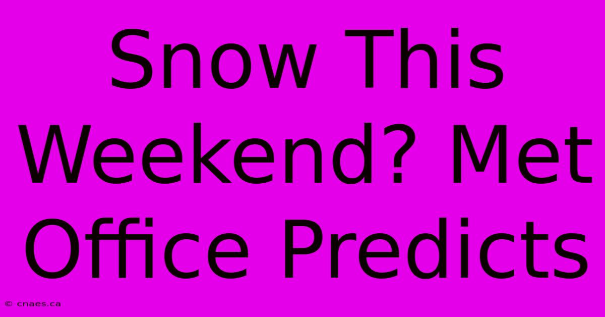 Snow This Weekend? Met Office Predicts 