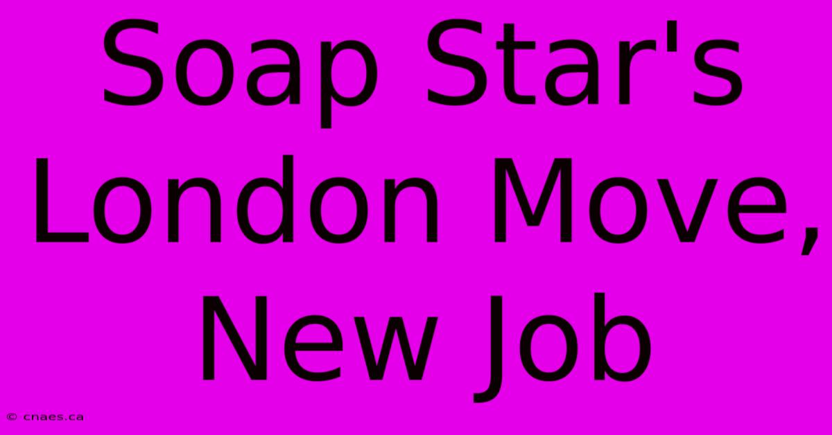 Soap Star's London Move, New Job