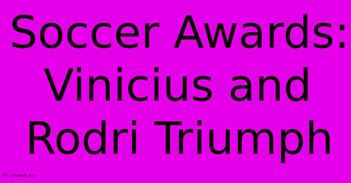 Soccer Awards: Vinicius And Rodri Triumph