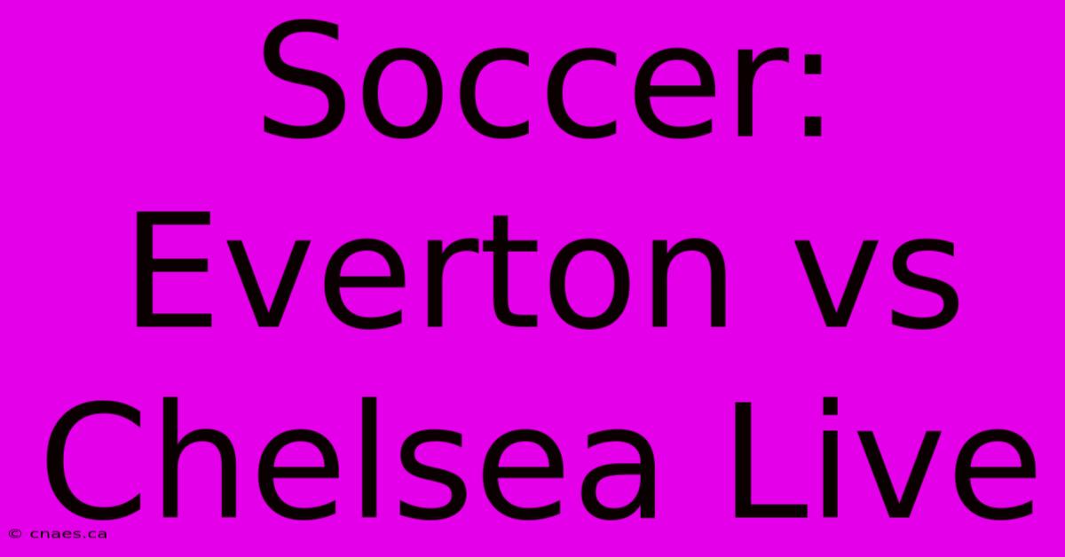 Soccer: Everton Vs Chelsea Live