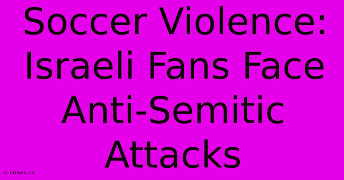 Soccer Violence: Israeli Fans Face Anti-Semitic Attacks