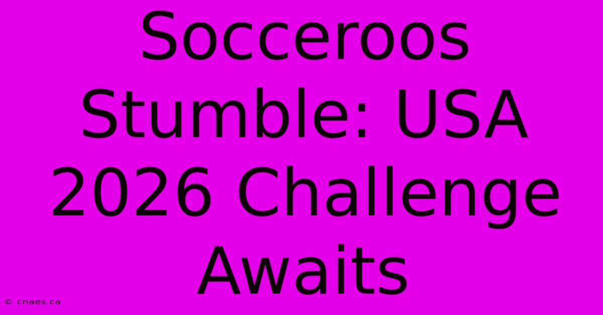 Socceroos Stumble: USA 2026 Challenge Awaits