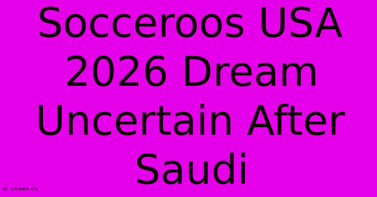 Socceroos USA 2026 Dream Uncertain After Saudi