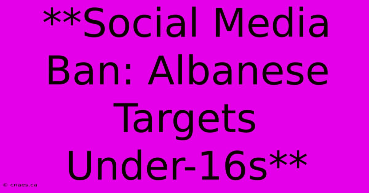 **Social Media Ban: Albanese Targets Under-16s**