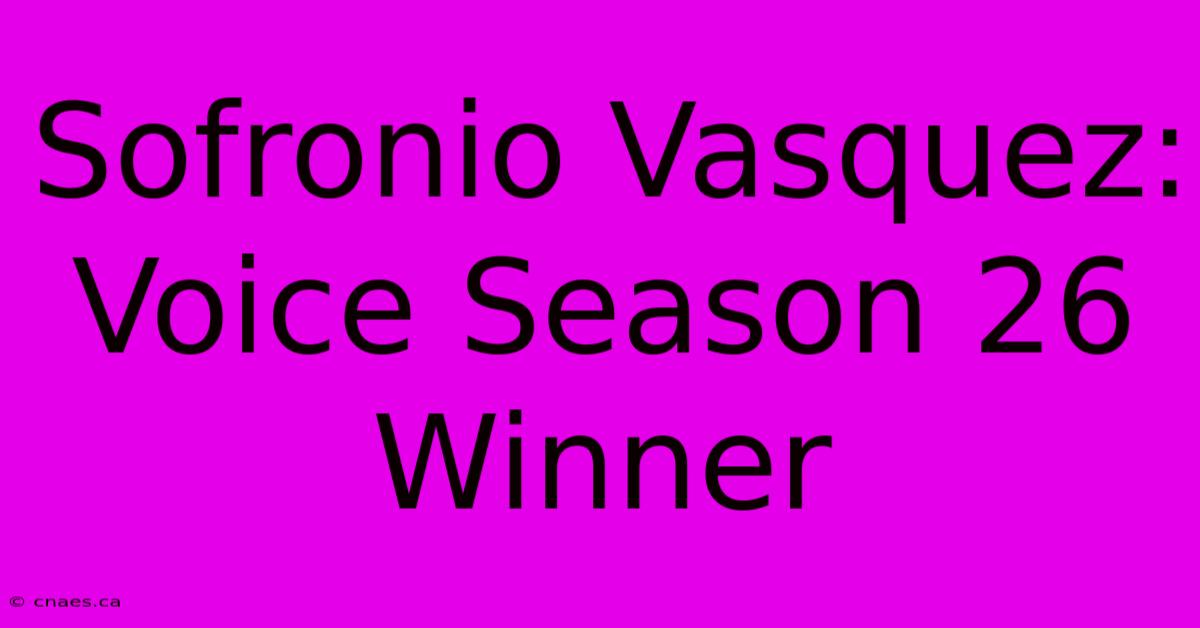 Sofronio Vasquez: Voice Season 26 Winner