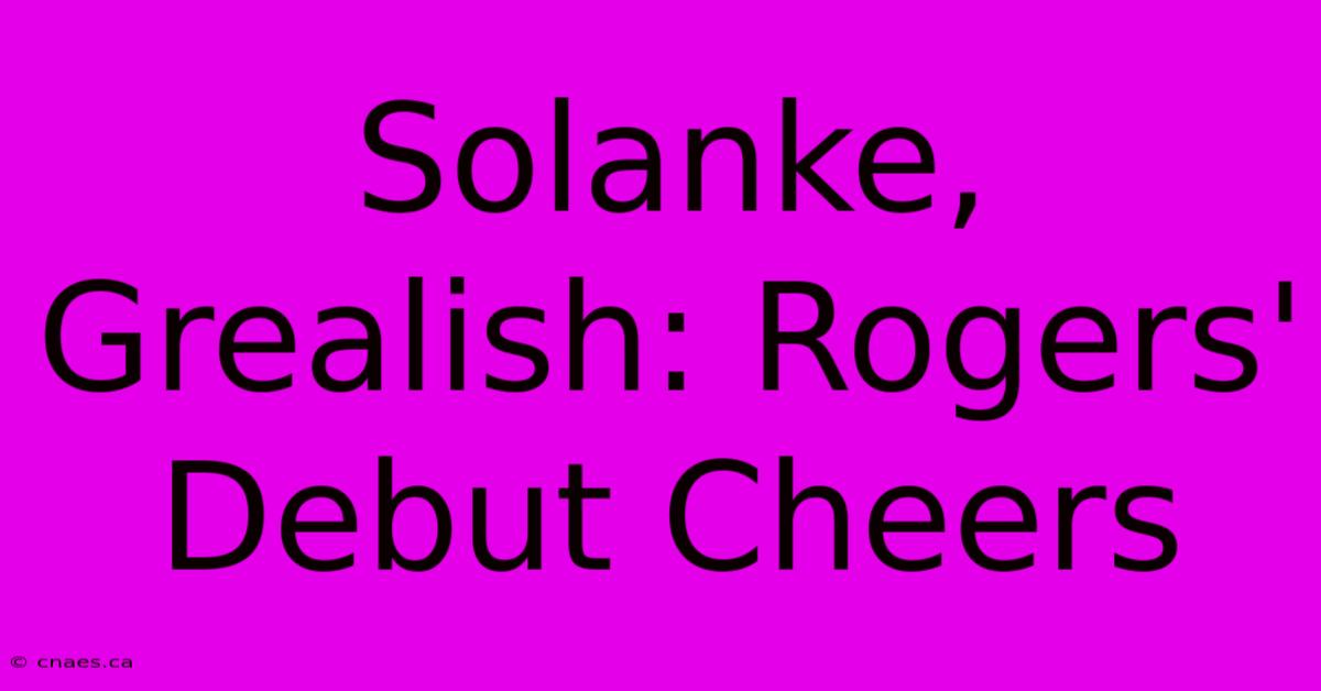 Solanke, Grealish: Rogers' Debut Cheers