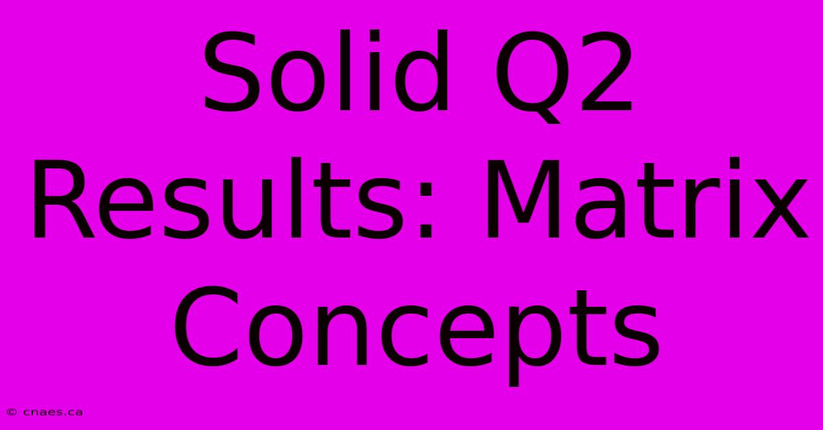 Solid Q2 Results: Matrix Concepts