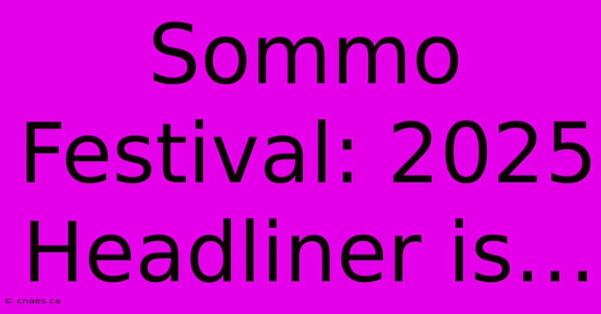 Sommo Festival: 2025 Headliner Is…