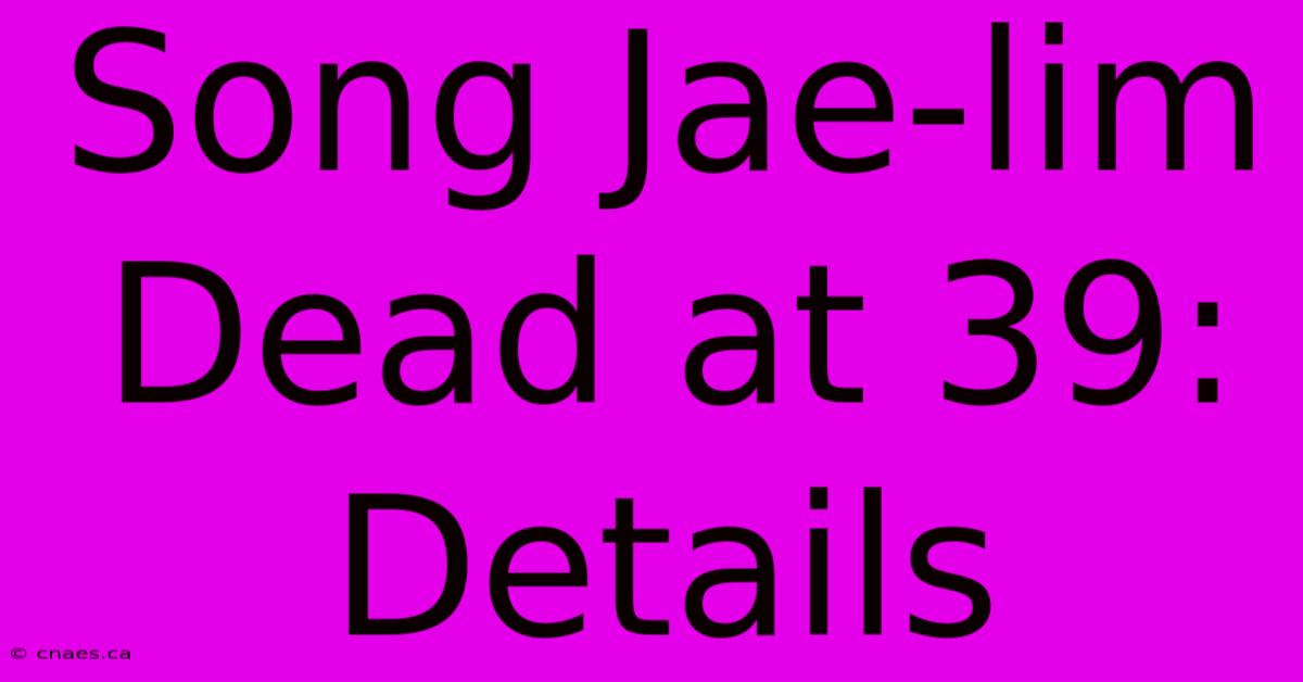 Song Jae-lim Dead At 39: Details