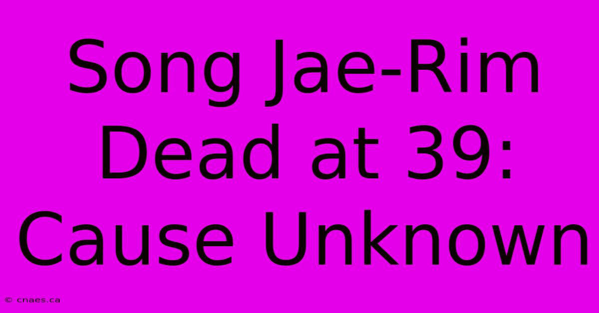 Song Jae-Rim Dead At 39: Cause Unknown