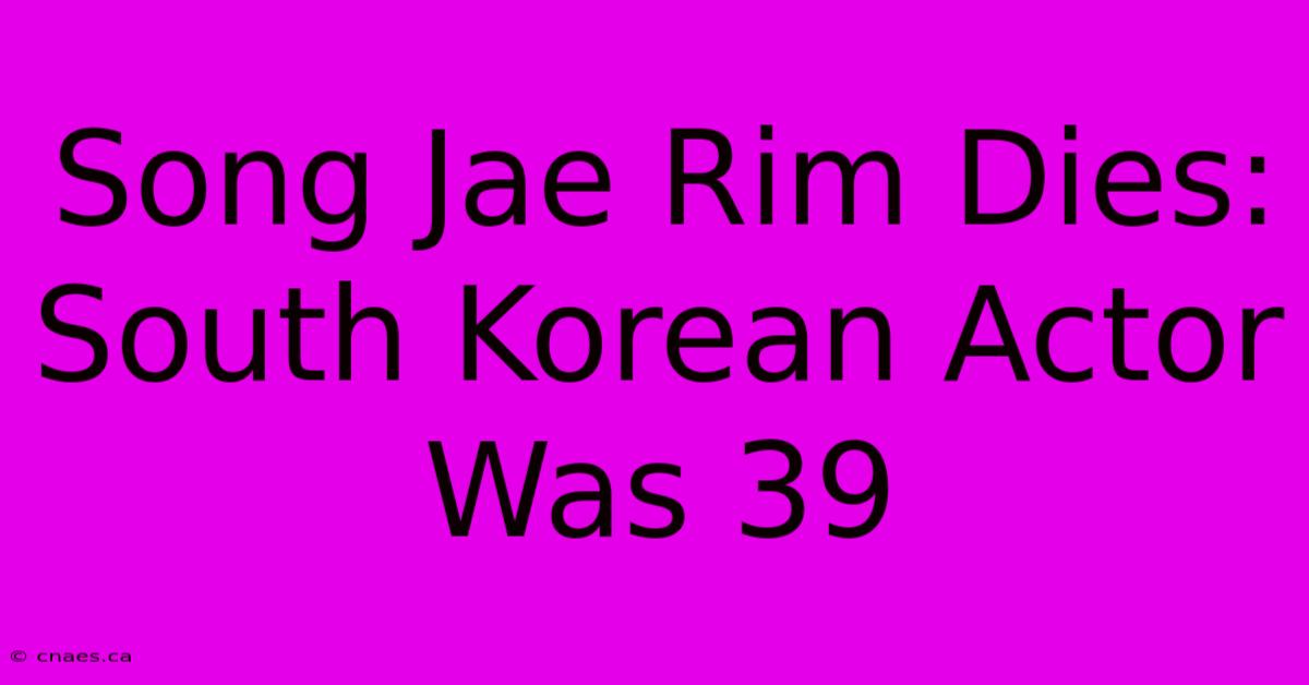 Song Jae Rim Dies: South Korean Actor Was 39