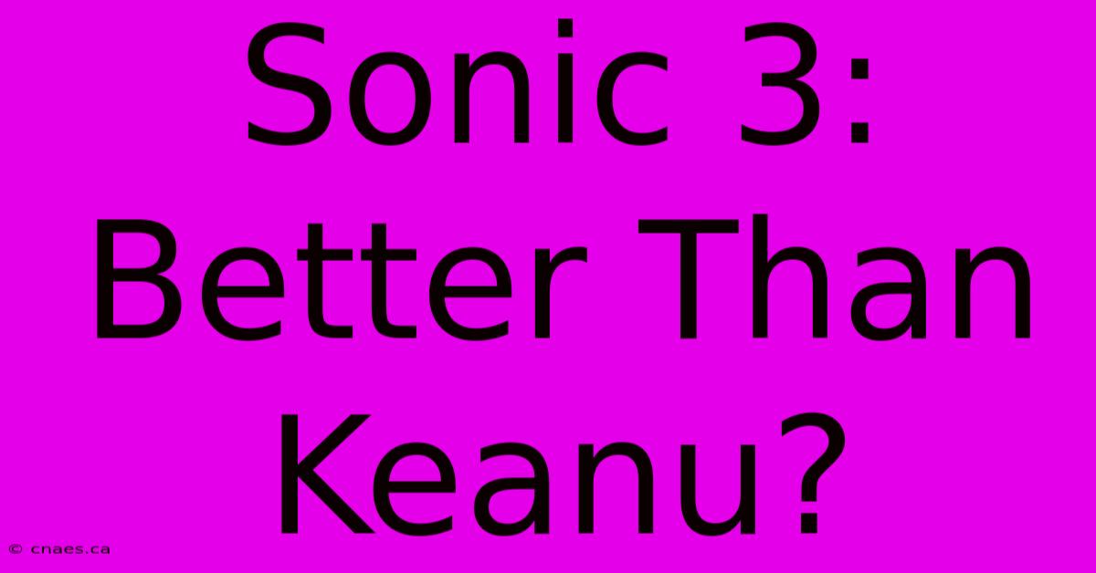 Sonic 3: Better Than Keanu?