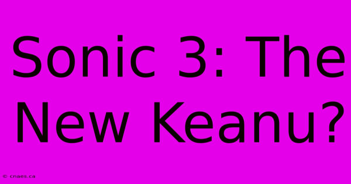 Sonic 3: The New Keanu?