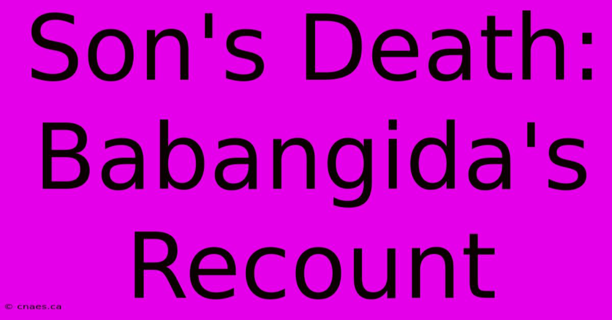 Son's Death: Babangida's Recount