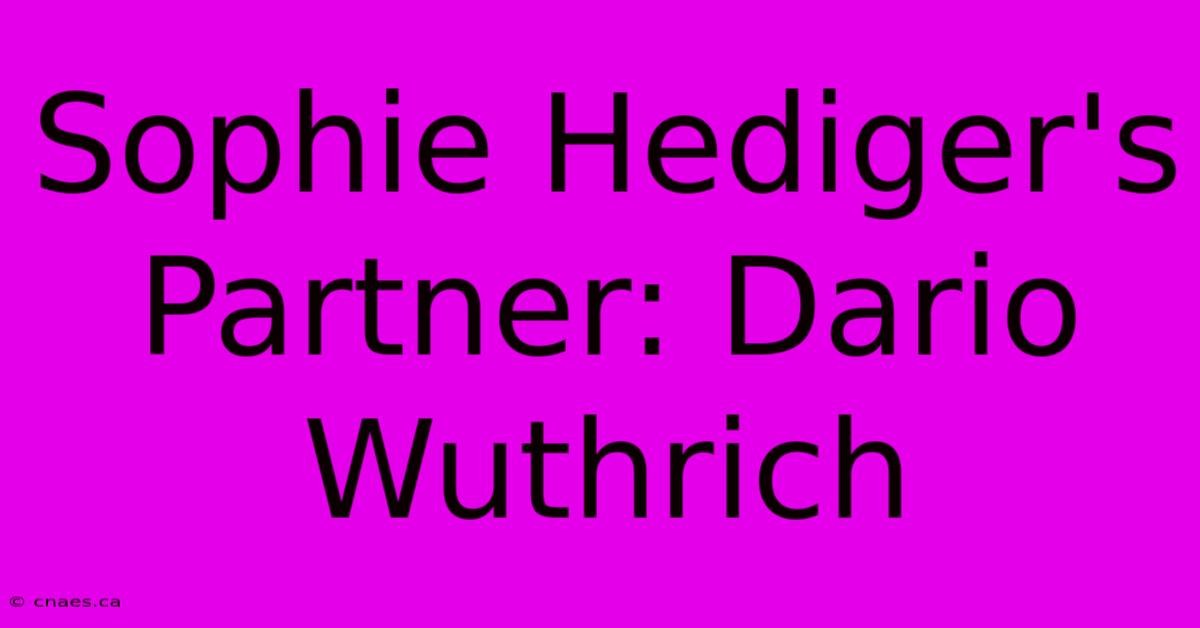 Sophie Hediger's Partner: Dario Wuthrich