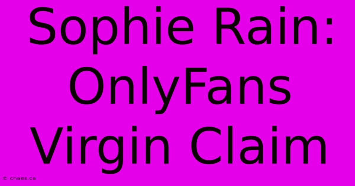 Sophie Rain: OnlyFans Virgin Claim