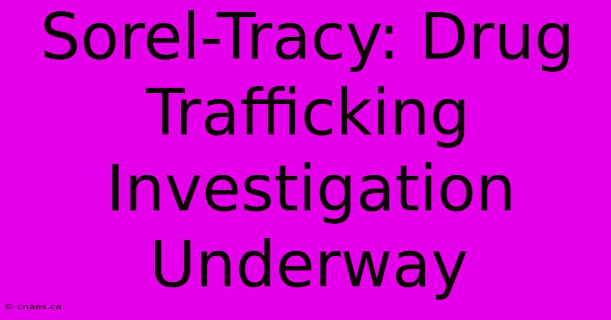 Sorel-Tracy: Drug Trafficking Investigation Underway 