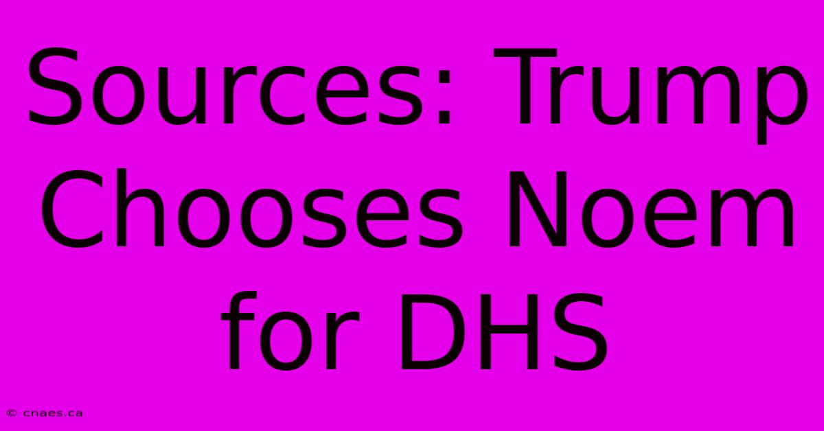 Sources: Trump Chooses Noem For DHS