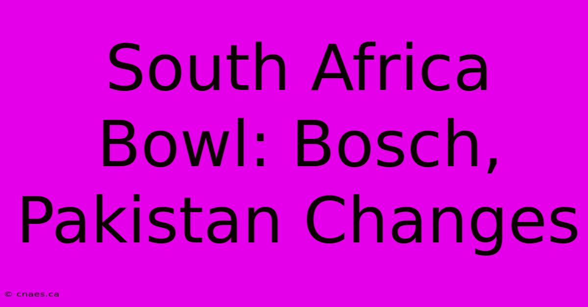 South Africa Bowl: Bosch, Pakistan Changes