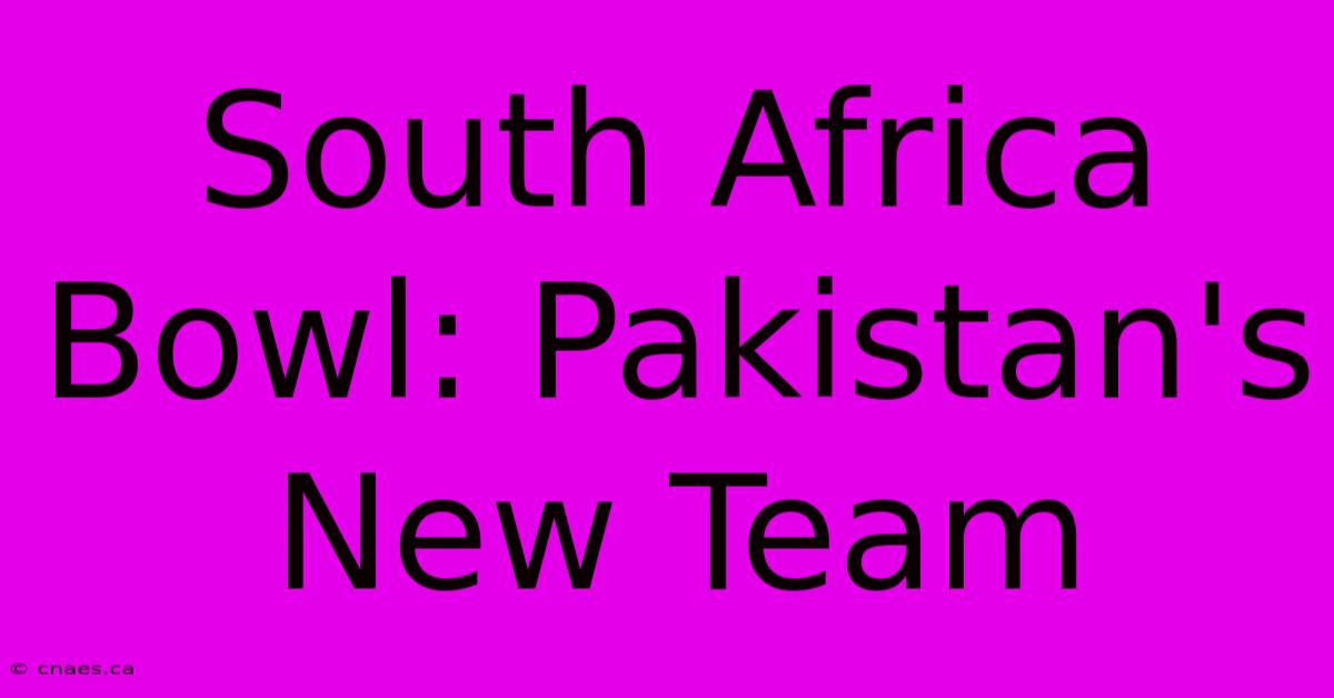 South Africa Bowl: Pakistan's New Team