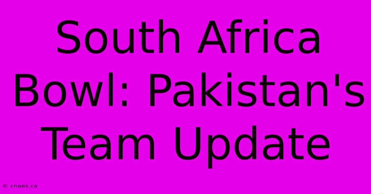 South Africa Bowl: Pakistan's Team Update