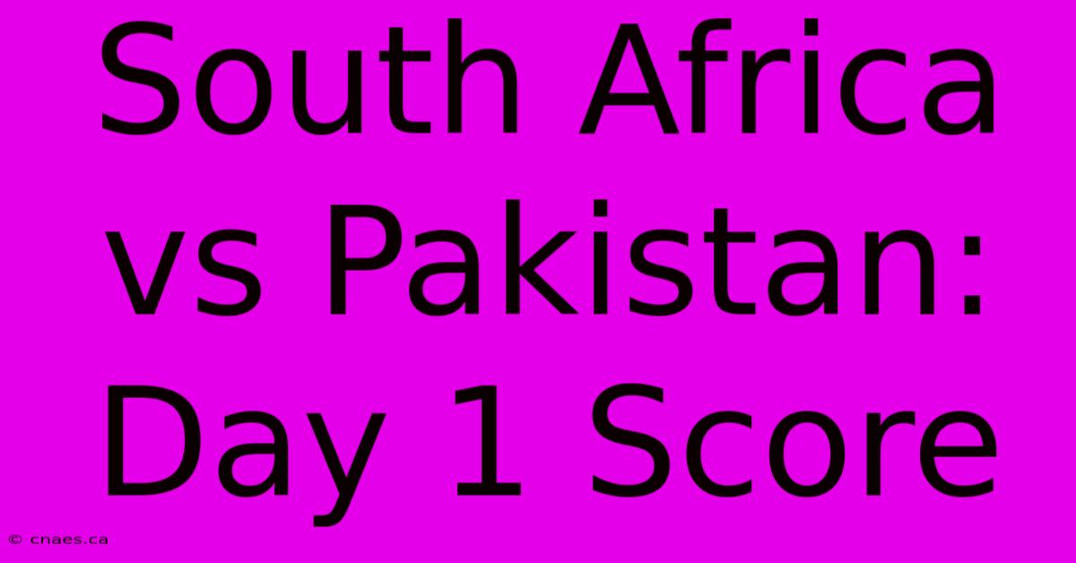 South Africa Vs Pakistan: Day 1 Score