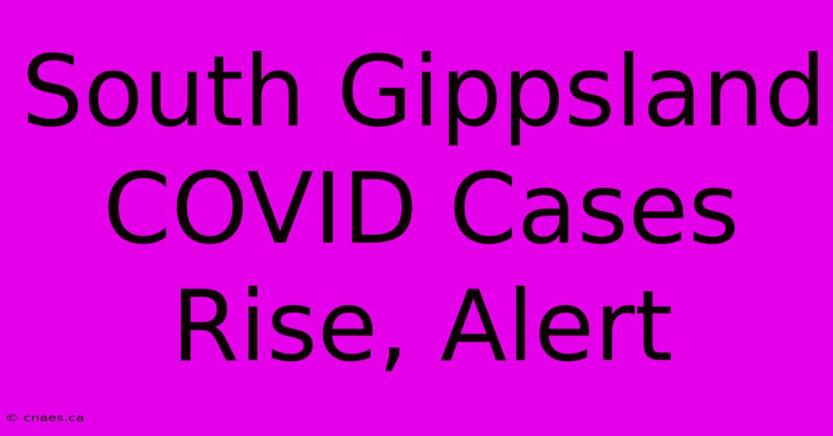 South Gippsland COVID Cases Rise, Alert