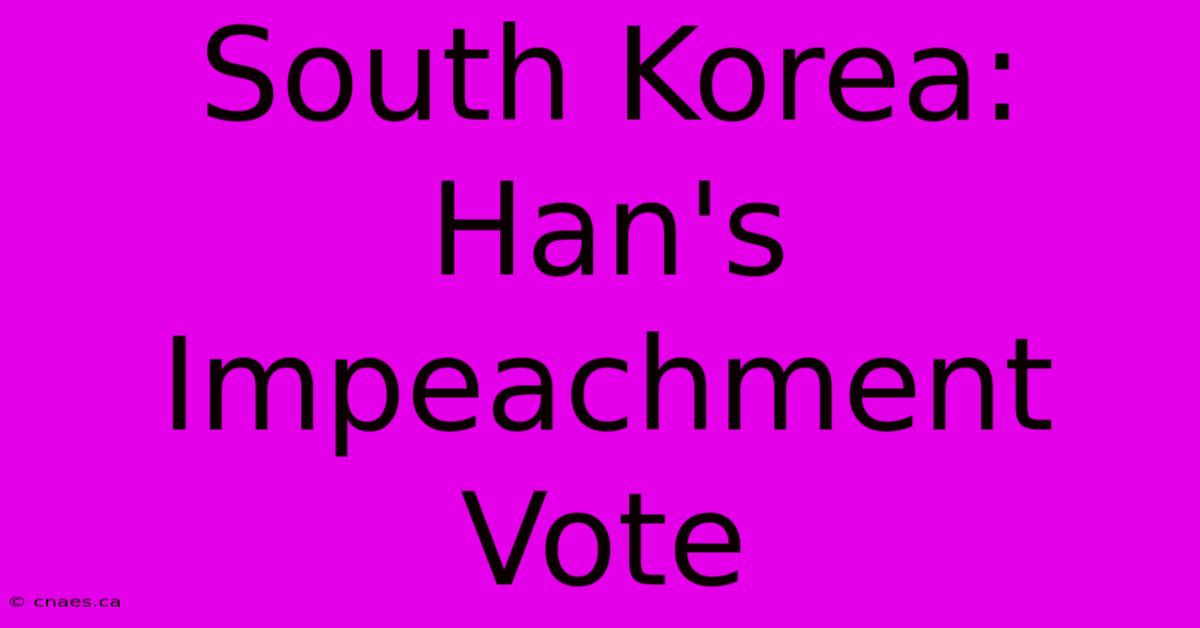 South Korea: Han's Impeachment Vote