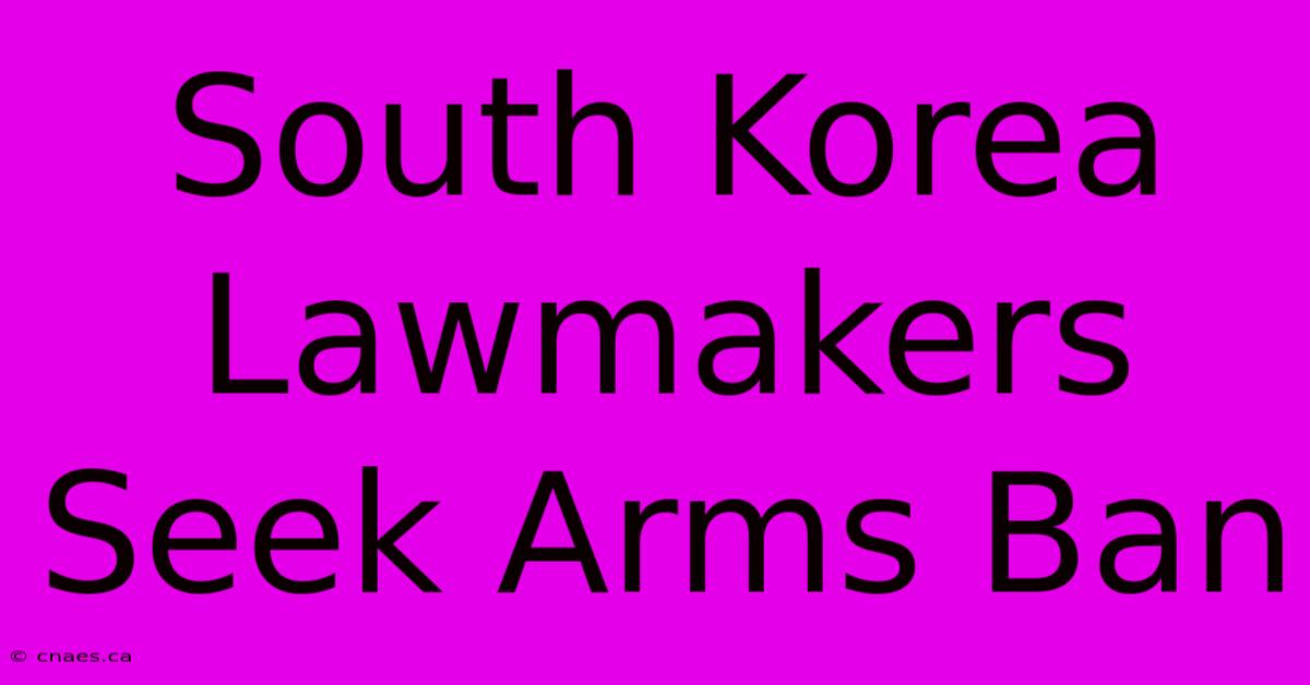 South Korea Lawmakers Seek Arms Ban