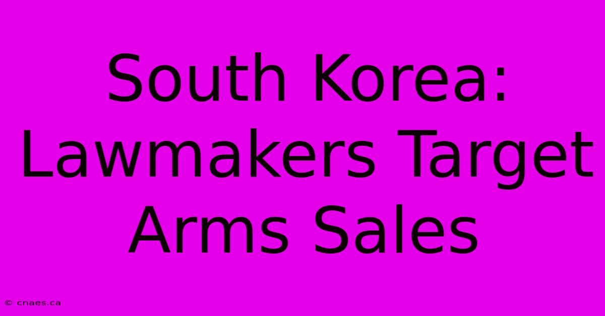 South Korea: Lawmakers Target Arms Sales 