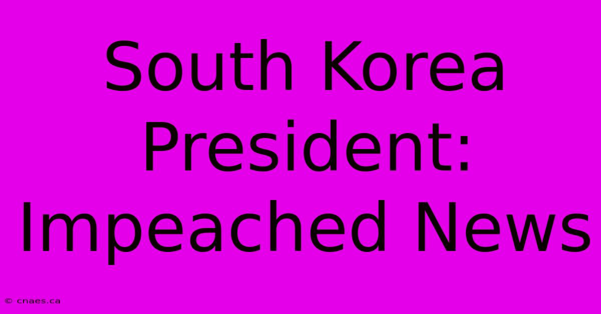 South Korea President: Impeached News