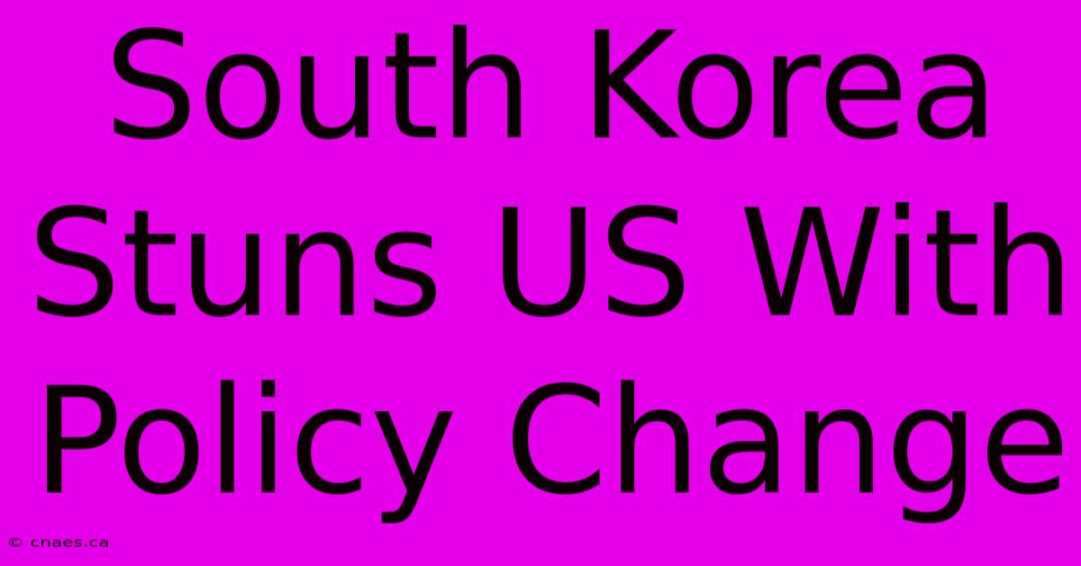 South Korea Stuns US With Policy Change