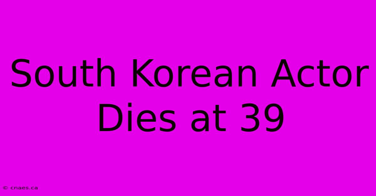 South Korean Actor Dies At 39