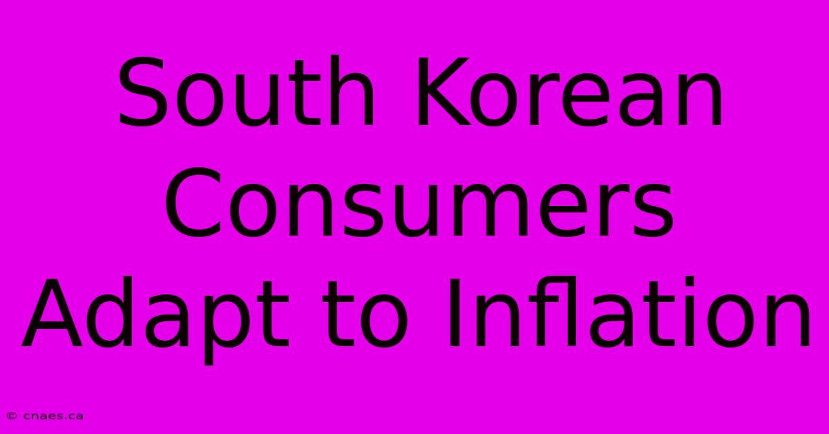 South Korean Consumers Adapt To Inflation