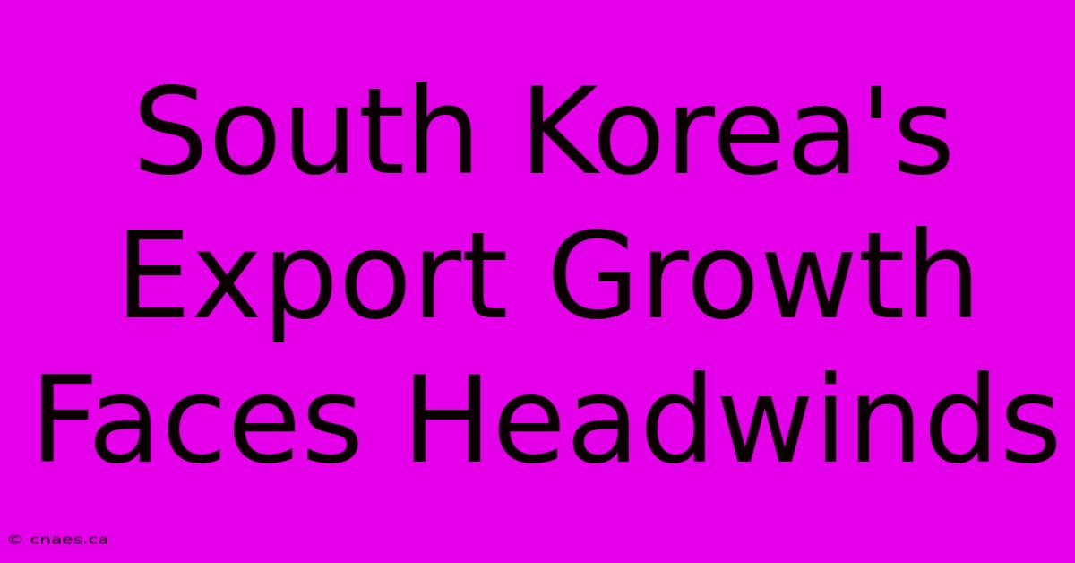 South Korea's Export Growth Faces Headwinds