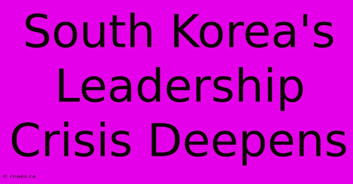 South Korea's Leadership Crisis Deepens