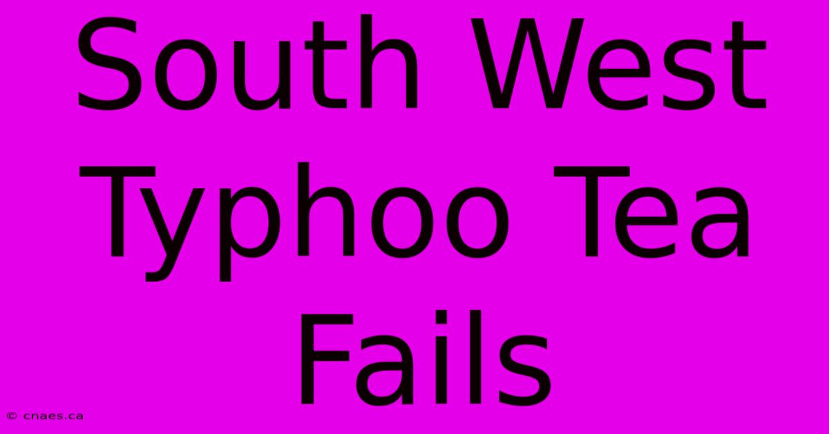 South West Typhoo Tea Fails