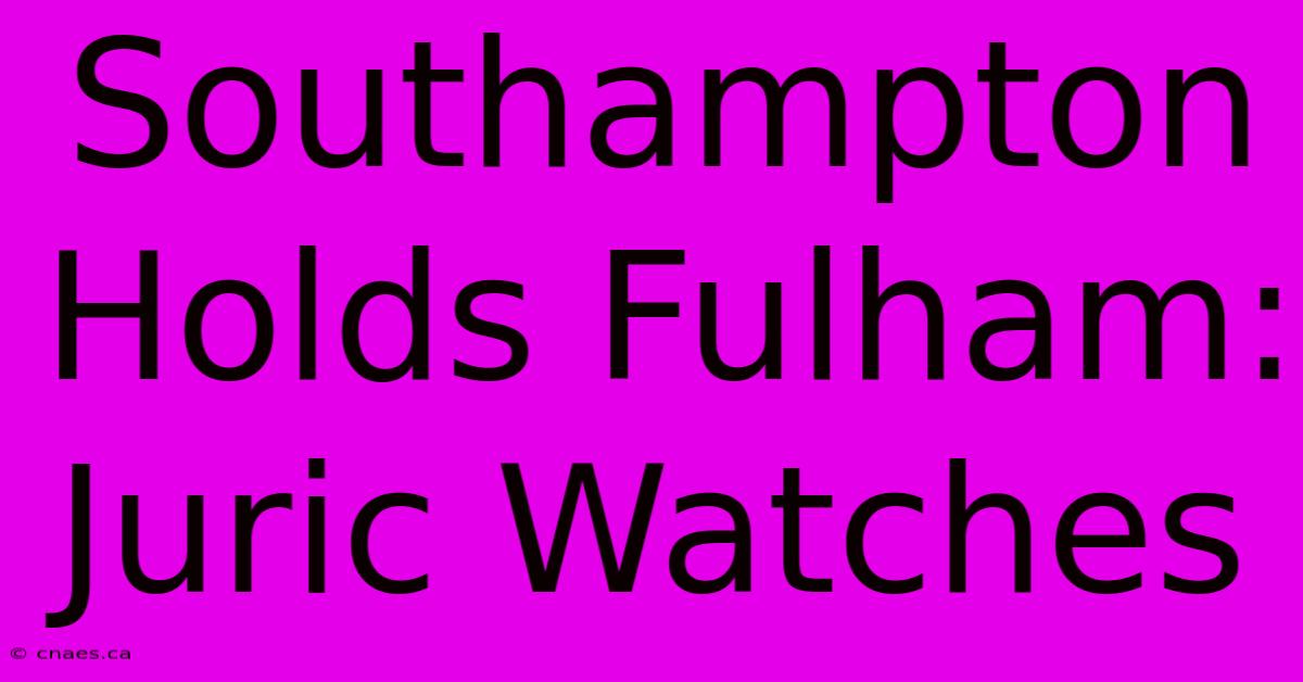 Southampton Holds Fulham: Juric Watches