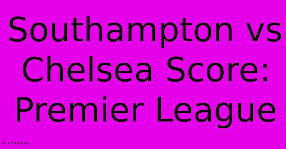 Southampton Vs Chelsea Score: Premier League