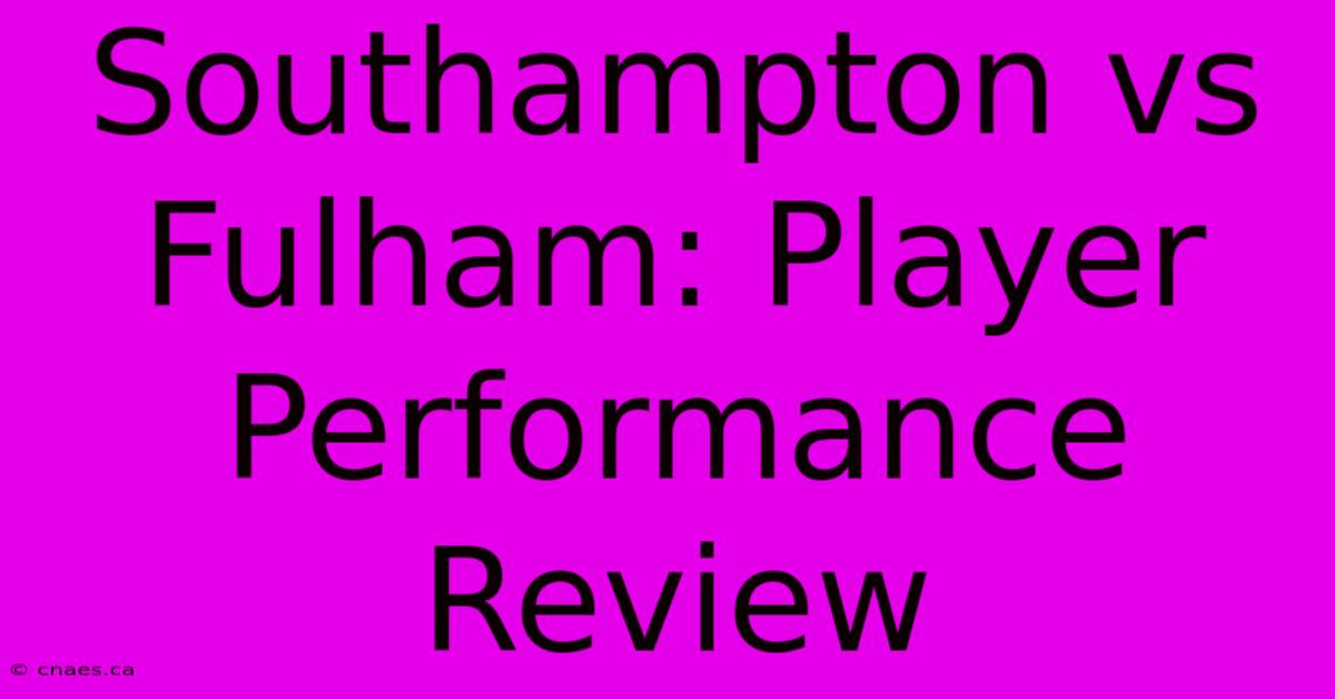 Southampton Vs Fulham: Player Performance Review